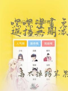 嘿嘿漫画免费无遮挡无删减