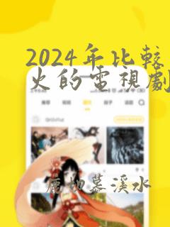 2024年比较火的电视剧有哪些