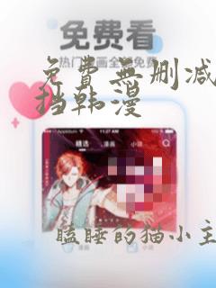 免费无删减无遮挡韩漫