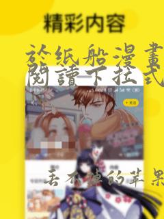 于纸船漫画免费阅读下拉式无弹窗