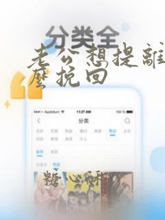 老公想提离婚怎么挽回