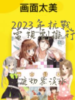 2023年抗战电视剧排行榜最新