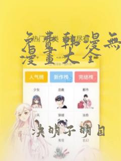 免费韩漫无遮羞漫画大全