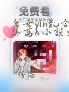 攵女yin乱合集高h小说文