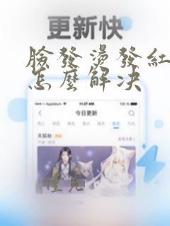 脸发烫发红发痒怎么解决