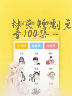 林天短剧免费观看100集