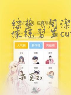 综艺《周洁琼偶像练习生cut》在线