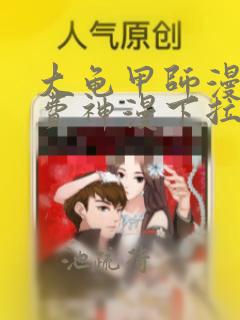 大龟甲师漫画免费神漫下拉式