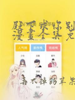 殿下求你别作妖漫画全集免费