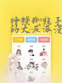 糟糕我亲手培养的大反派漫画免费观看