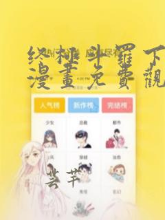 终极斗罗下拉式漫画免费观看