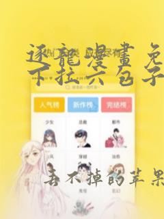 逐龙漫画免费阅下拉六包子动漫