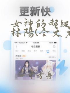 女神的超级赘婿林阳(全文免费阅读)无弹幕