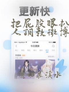 把屁股眼扒开主人调教微博