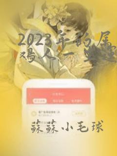 2023年的属鸡人一生运程