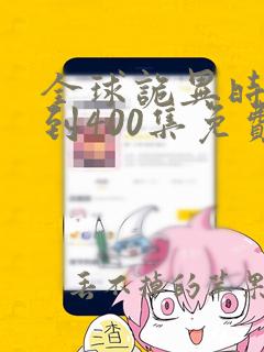 全球诡异时代1到400集免费看