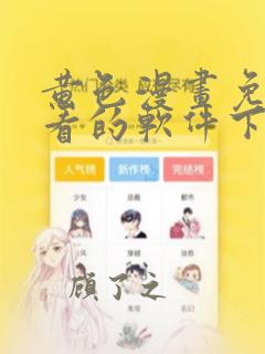 黄色漫画免费观看的软件下载