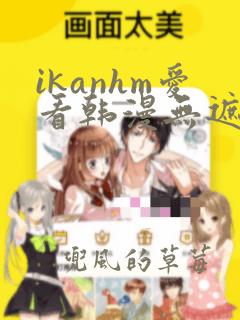 ikanhm爱看韩漫无遮挡