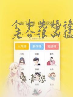 全本先婚后爱:老公很凶猛