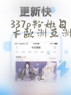 337p粉嫩日本欧洲亚洲大胆艺术