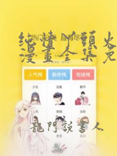 纯情丫头火辣辣漫画全集免费观看