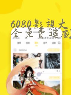 6080影视大全免费追剧