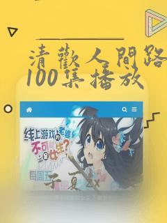 清欢人间路短剧100集播放