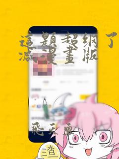 这题超纲了无删减漫画版