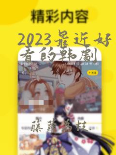 2023最近好看的韩剧