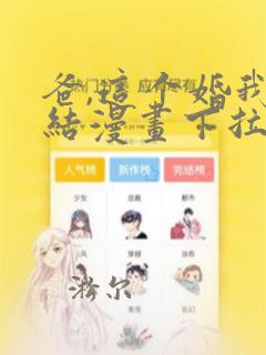 爸,这个婚我不结漫画下拉式6漫画