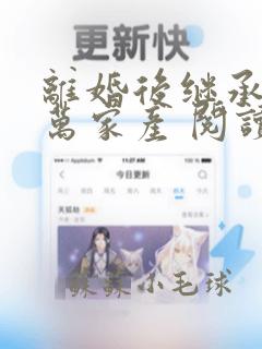 离婚后继承了亿万家产 阅读全文无弹窗