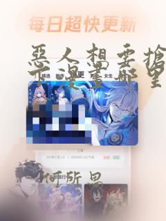 恶人想要抢救一下漫画哪里免费