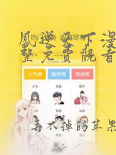 凤逆天下漫画完整免费观看下拉式6漫画