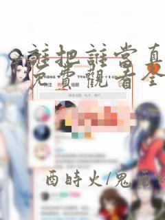 谁把谁当真漫画免费观看全集无删减