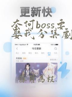 奈何boss要娶我分集剧情介绍