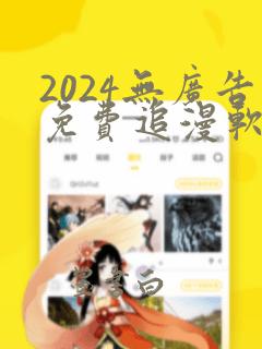 2024无广告免费追漫软件推荐