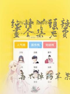 纯情丫头辣辣漫画全集免费观看