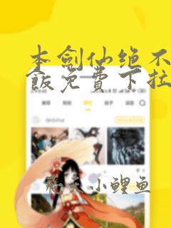 本剑仙绝不吃软饭免费下拉式阅读