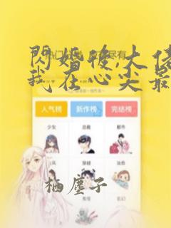 闪婚后,大佬爱我在心尖最新版