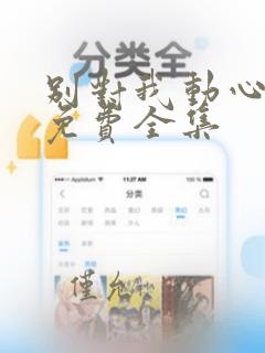 别对我动心短剧免费全集