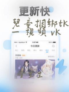 儿童捆绑tk — 视频 vk