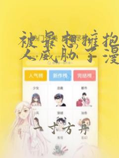 被最想拥抱的男人威胁了漫画免费阅读