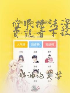 催眠撩法漫画免费观看下拉式漫画软件