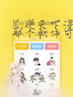 凤逆天下漫画在哪个软件可以看