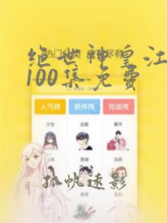 绝世神皇江寒1100集免费