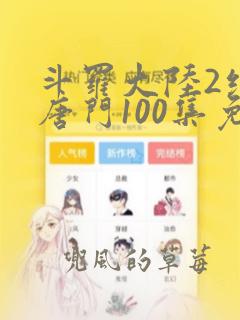 斗罗大陆2绝世唐门100集免费