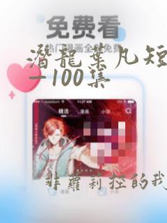 潜龙叶凡短剧1—100集