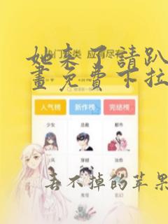 她来了请趴下漫画免费下拉式阅读