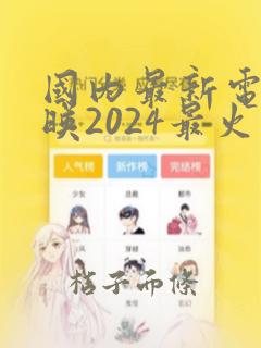 国内最新电影上映2024最火推荐