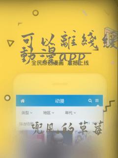 可以离线缓存的动漫app